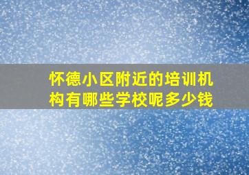 怀德小区附近的培训机构有哪些学校呢多少钱