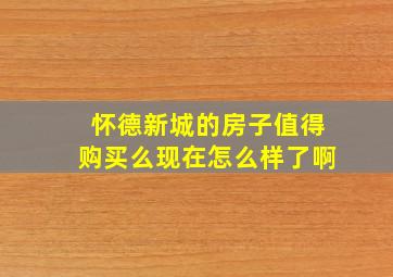 怀德新城的房子值得购买么现在怎么样了啊