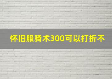 怀旧服骑术300可以打折不