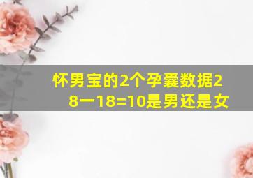 怀男宝的2个孕囊数据28一18=10是男还是女