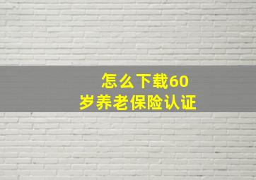 怎么下载60岁养老保险认证