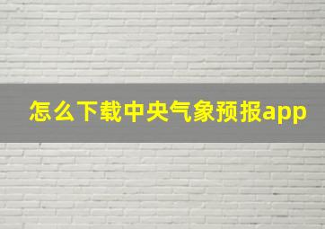 怎么下载中央气象预报app