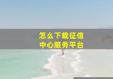 怎么下载征信中心服务平台