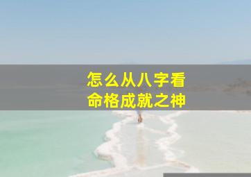 怎么从八字看命格成就之神