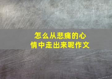 怎么从悲痛的心情中走出来呢作文