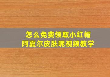 怎么免费领取小红帽阿夏尔皮肤呢视频教学