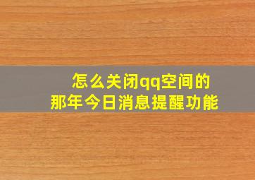 怎么关闭qq空间的那年今日消息提醒功能