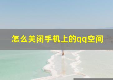 怎么关闭手机上的qq空间