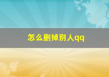 怎么删掉别人qq