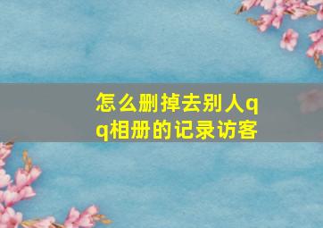 怎么删掉去别人qq相册的记录访客