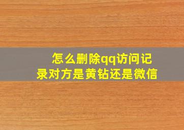 怎么删除qq访问记录对方是黄钻还是微信