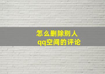 怎么删除别人qq空间的评论