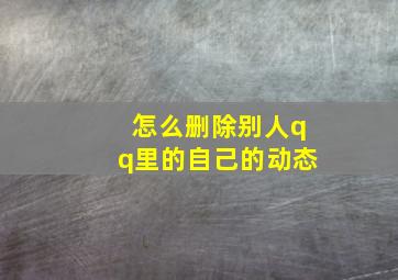 怎么删除别人qq里的自己的动态