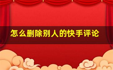 怎么删除别人的快手评论