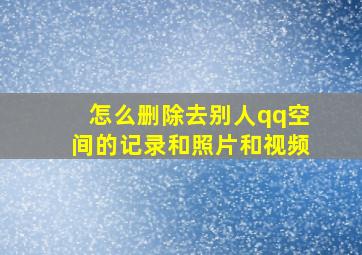 怎么删除去别人qq空间的记录和照片和视频