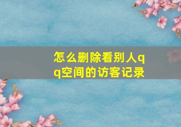 怎么删除看别人qq空间的访客记录