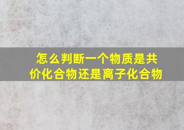 怎么判断一个物质是共价化合物还是离子化合物