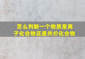 怎么判断一个物质是离子化合物还是共价化合物