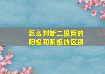 怎么判断二极管的阳极和阴极的区别