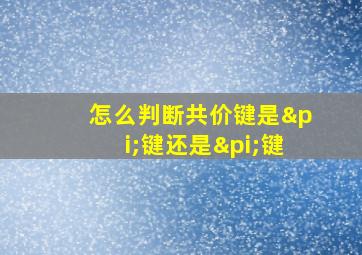 怎么判断共价键是π键还是π键