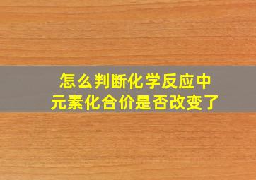 怎么判断化学反应中元素化合价是否改变了