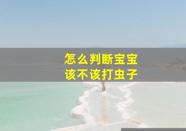 怎么判断宝宝该不该打虫子