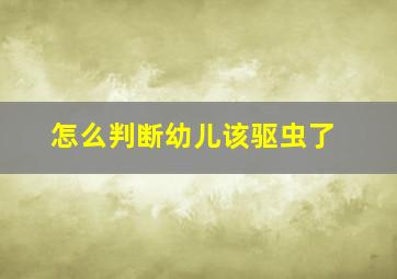 怎么判断幼儿该驱虫了