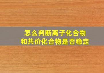 怎么判断离子化合物和共价化合物是否稳定