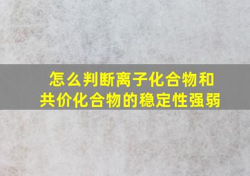 怎么判断离子化合物和共价化合物的稳定性强弱