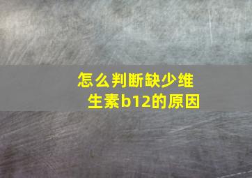 怎么判断缺少维生素b12的原因