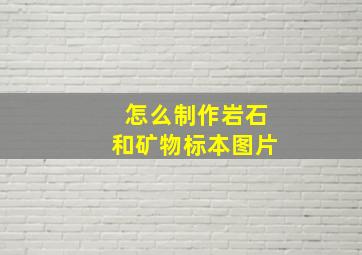 怎么制作岩石和矿物标本图片