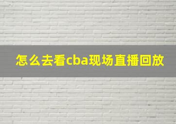 怎么去看cba现场直播回放