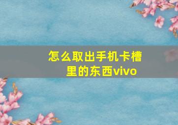 怎么取出手机卡槽里的东西vivo