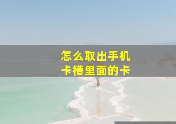 怎么取出手机卡槽里面的卡