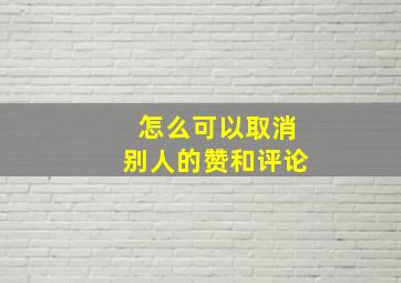 怎么可以取消别人的赞和评论