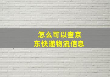 怎么可以查京东快递物流信息