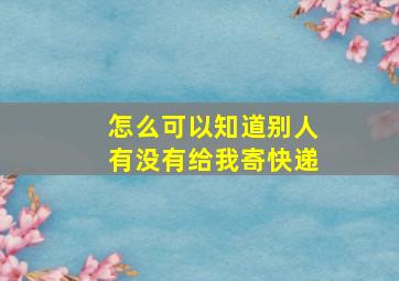 怎么可以知道别人有没有给我寄快递