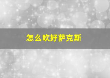 怎么吹好萨克斯