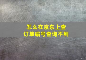 怎么在京东上查订单编号查询不到