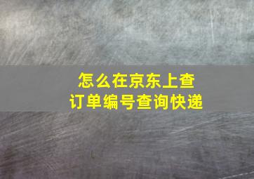 怎么在京东上查订单编号查询快递