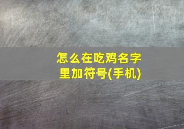 怎么在吃鸡名字里加符号(手机)