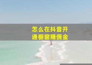 怎么在抖音开通橱窗赚佣金