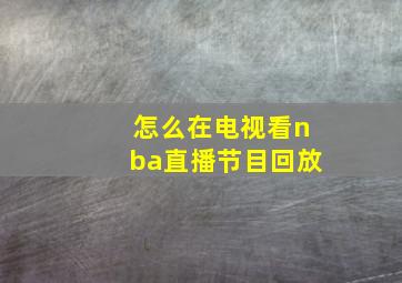 怎么在电视看nba直播节目回放