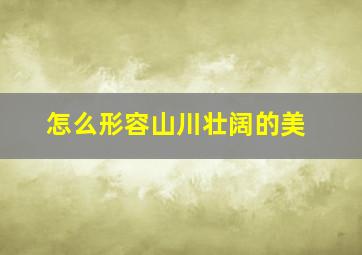 怎么形容山川壮阔的美