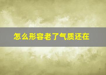 怎么形容老了气质还在