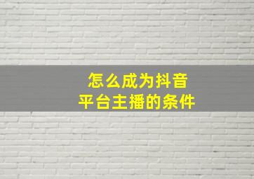 怎么成为抖音平台主播的条件