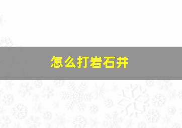 怎么打岩石井