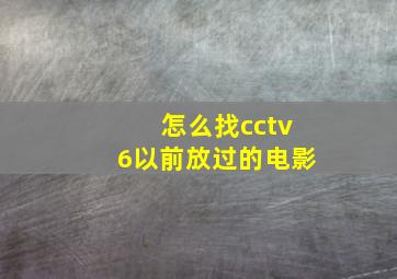 怎么找cctv6以前放过的电影