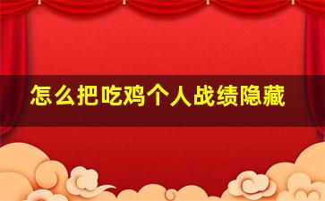 怎么把吃鸡个人战绩隐藏