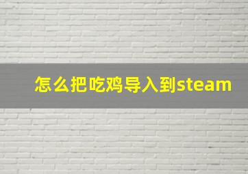 怎么把吃鸡导入到steam